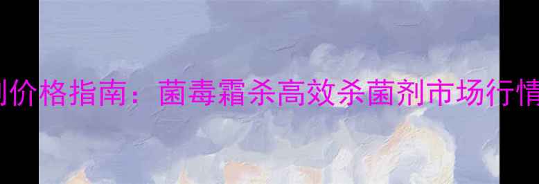 图片 农业杀菌剂价格指南：菌毒霜杀高效杀菌剂市场行情与使用全2