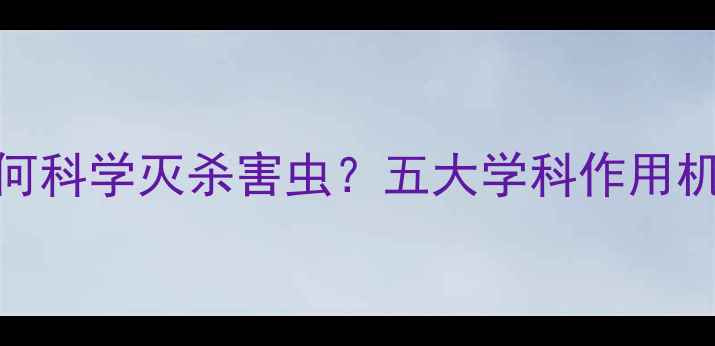 图片 农业杀虫剂如何科学灭杀害虫？五大学科作用机理与使用技巧