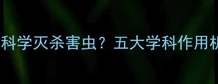 图片 农业杀虫剂如何科学灭杀害虫？五大学科作用机理与使用技巧1