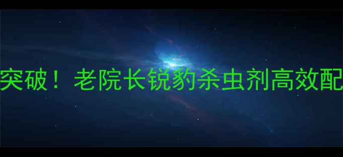 图片 农业杀虫剂新突破！老院长锐豹杀虫剂高效配方与使用指南