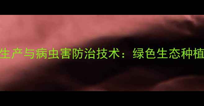 图片 农业杀虫剂生产与病虫害防治技术：绿色生态种植的必备指南
