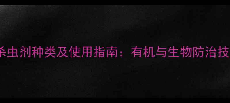 图片 农业杀虫剂种类及使用指南：有机与生物防治技术全2
