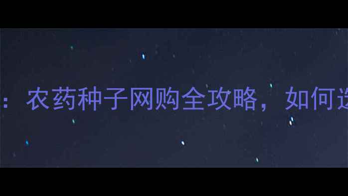 图片 农业电商新趋势：农药种子网购全攻略，如何选对平台避坑？1