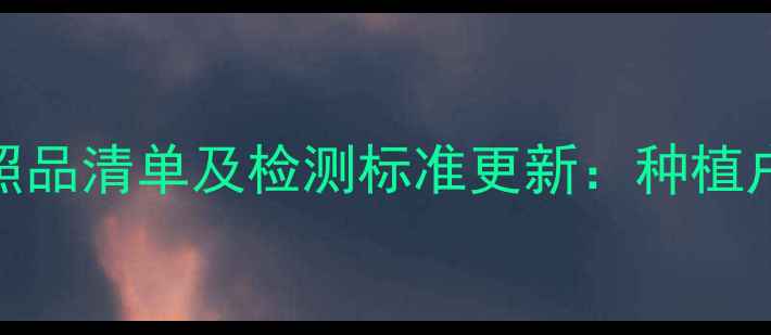 图片 农业禁用农药对照品清单及检测标准更新：种植户必知的合规指南