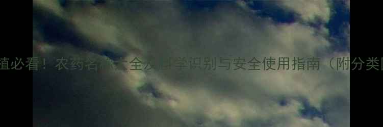 图片 农业种植必看！农药名称大全及科学识别与安全使用指南（附分类图解）1