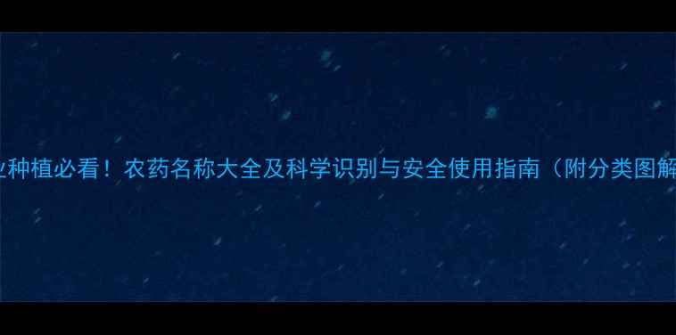 图片 农业种植必看！农药名称大全及科学识别与安全使用指南（附分类图解）2