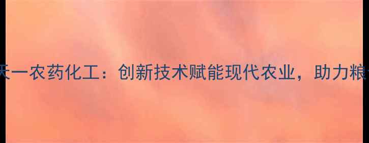 图片 农业科技上虞盖北天一农药化工：创新技术赋能现代农业，助力粮食安全与生态保护2