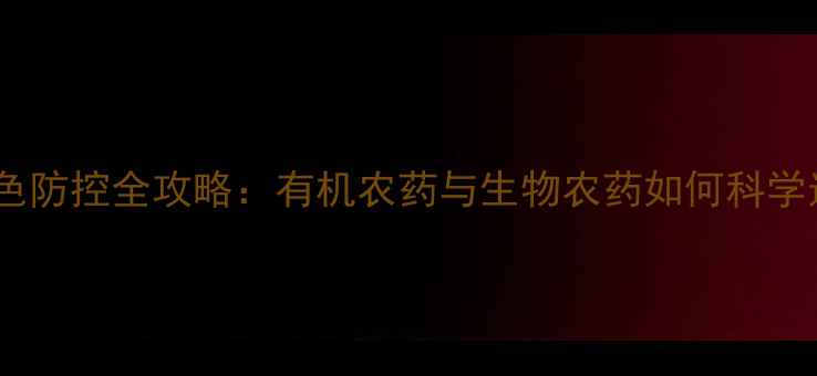 图片 农业绿色防控全攻略：有机农药与生物农药如何科学选配？1