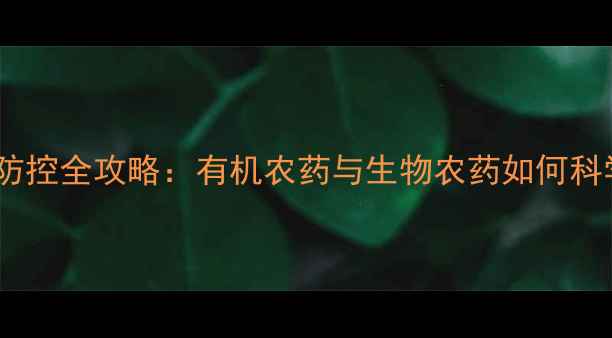 图片 农业绿色防控全攻略：有机农药与生物农药如何科学选配？2