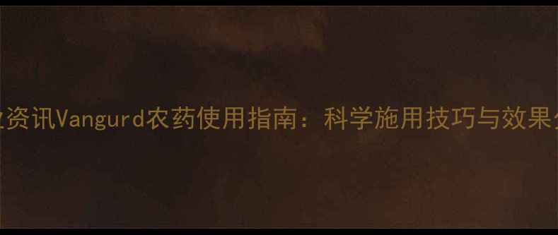 图片 农业资讯Vangurd农药使用指南：科学施用技巧与效果分析