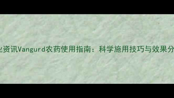 图片 农业资讯Vangurd农药使用指南：科学施用技巧与效果分析1