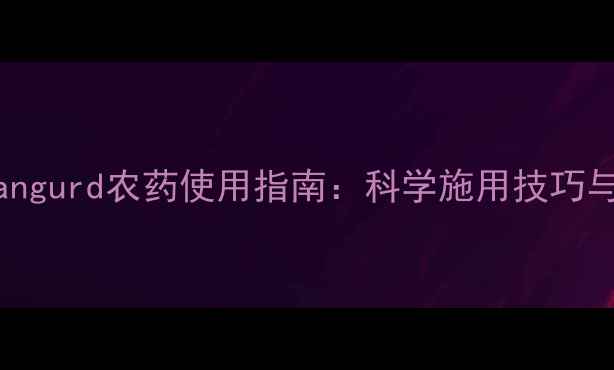 图片 农业资讯Vangurd农药使用指南：科学施用技巧与效果分析2