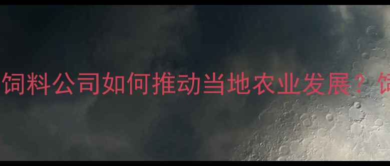 图片 农业资讯云南泸州正大饲料公司如何推动当地农业发展？饲料生产全流程！🌾🚜1