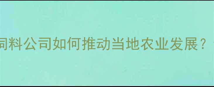 图片 农业资讯云南泸州正大饲料公司如何推动当地农业发展？饲料生产全流程！🌾🚜2