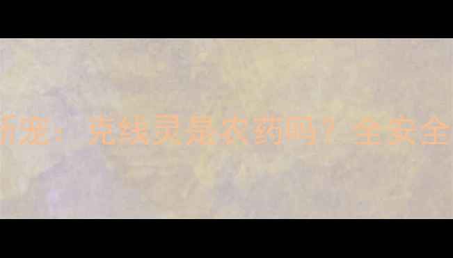 图片 农业防治新宠：克线灵是农药吗？全安全使用指南2