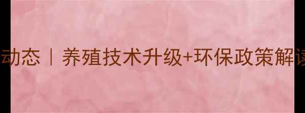 图片 农业饲料行业最新动态｜养殖技术升级+环保政策解读+全国数据报告全