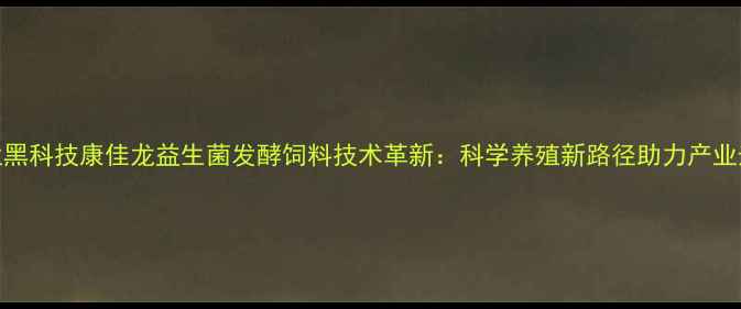 图片 农业黑科技康佳龙益生菌发酵饲料技术革新：科学养殖新路径助力产业升级