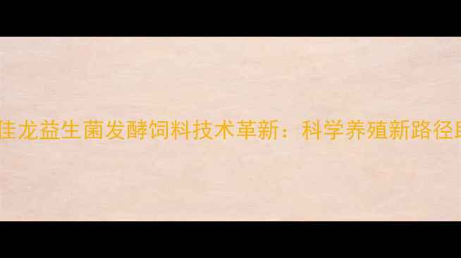 图片 农业黑科技康佳龙益生菌发酵饲料技术革新：科学养殖新路径助力产业升级2