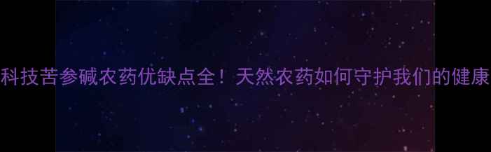 图片 农业黑科技苦参碱农药优缺点全！天然农药如何守护我们的健康农田？