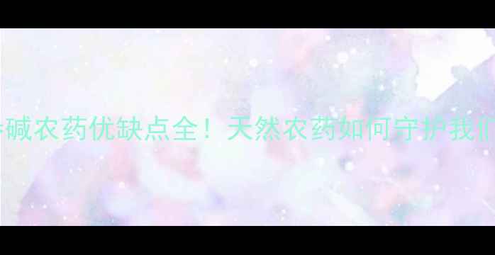 图片 农业黑科技苦参碱农药优缺点全！天然农药如何守护我们的健康农田？2