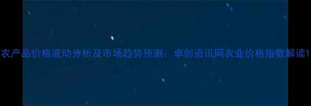 图片 农产品价格波动分析及市场趋势预测：卓创资讯网农业价格指数解读1