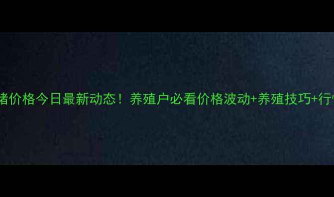 图片 农安仔猪价格今日最新动态！养殖户必看价格波动+养殖技巧+行情分析1