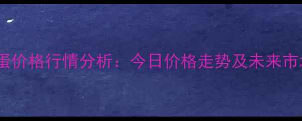 图片 农安鸡蛋价格行情分析：今日价格走势及未来市场预测2