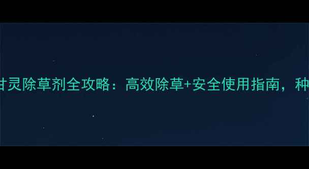 图片 农旺757草甘灵除草剂全攻略：高效除草+安全使用指南，种粮人必看！