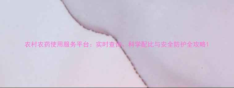 图片 农村农药使用服务平台：实时查询、科学配比与安全防护全攻略1