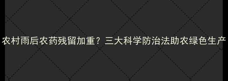 图片 农村雨后农药残留加重？三大科学防治法助农绿色生产