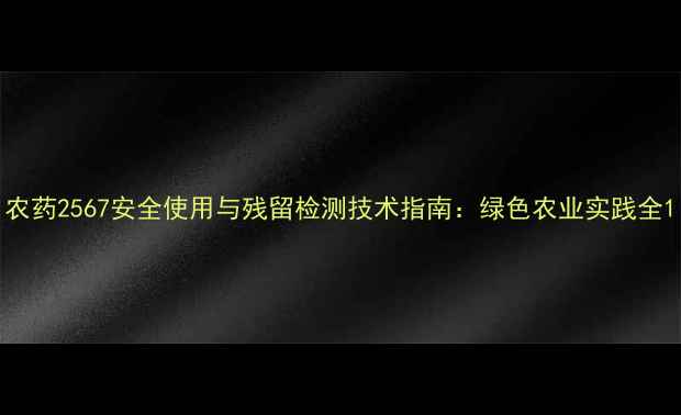 图片 农药2567安全使用与残留检测技术指南：绿色农业实践全1