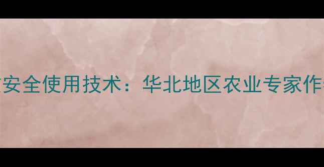 图片 农药998高效安全使用技术：华北地区农业专家作物增产方案2