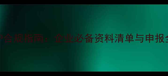 图片 农药GLP合规指南：企业必备资料清单与申报全流程1