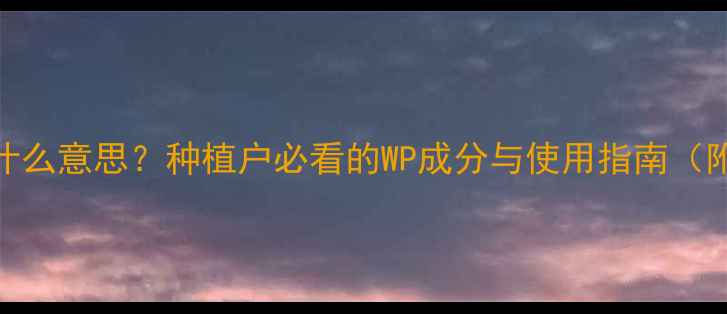图片 农药WP代表什么意思？种植户必看的WP成分与使用指南（附权威数据）