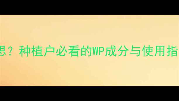图片 农药WP代表什么意思？种植户必看的WP成分与使用指南（附权威数据）1
