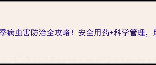 图片 农药一夏净夏季病虫害防治全攻略！安全用药+科学管理，助您稳产增收2