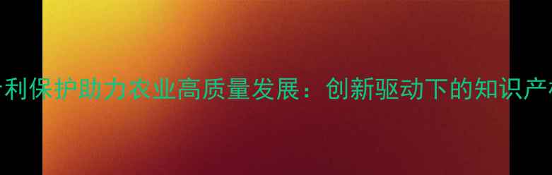 图片 农药专利保护助力农业高质量发展：创新驱动下的知识产权战略