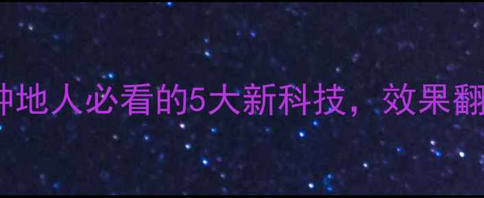 图片 农药专利大！种地人必看的5大新科技，效果翻倍还省钱！🌾1