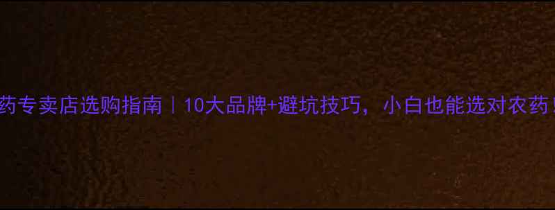 图片 农药专卖店选购指南｜10大品牌+避坑技巧，小白也能选对农药！1