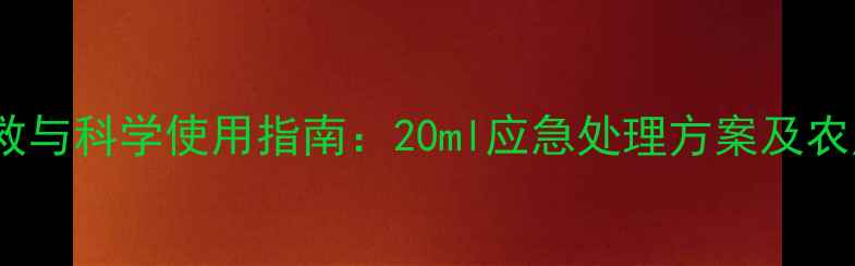 图片 农药中毒急救与科学使用指南：20ml应急处理方案及农户必备知识2