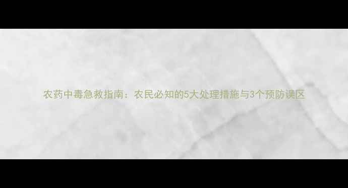 图片 农药中毒急救指南：农民必知的5大处理措施与3个预防误区