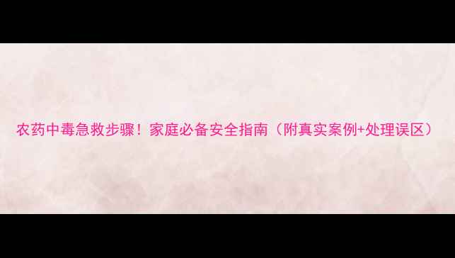 图片 农药中毒急救步骤！家庭必备安全指南（附真实案例+处理误区）