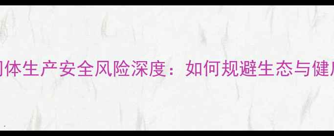 图片 农药中间体生产安全风险深度：如何规避生态与健康危害？