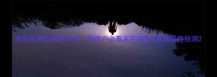图片 农药乐果价格波动全｜种植户必看采购指南+市场趋势预测2