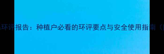 图片 农药产品环评报告：种植户必看的环评要点与安全使用指南（附清单）
