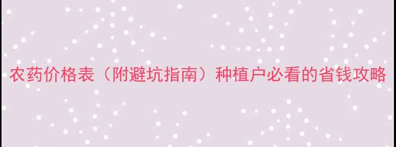 图片 农药价格表（附避坑指南）种植户必看的省钱攻略