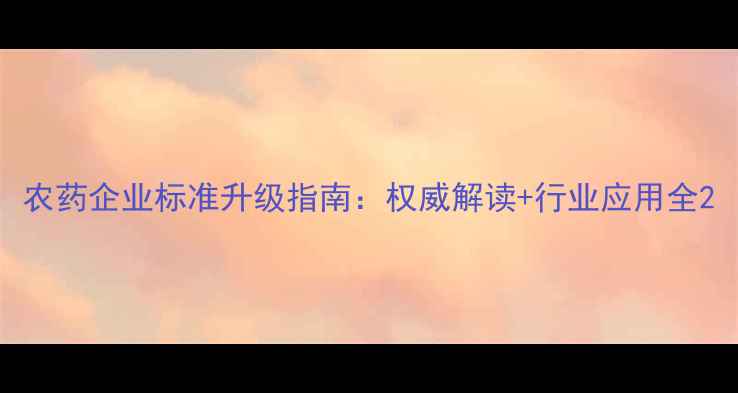 图片 农药企业标准升级指南：权威解读+行业应用全2