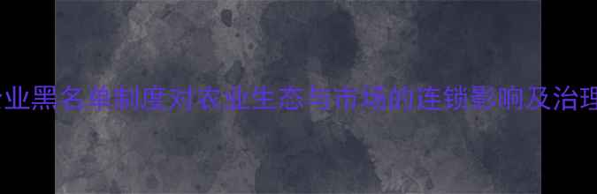 图片 农药企业黑名单制度对农业生态与市场的连锁影响及治理路径2