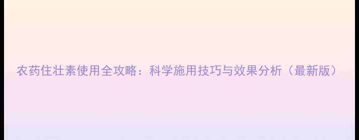 图片 农药住壮素使用全攻略：科学施用技巧与效果分析（最新版）