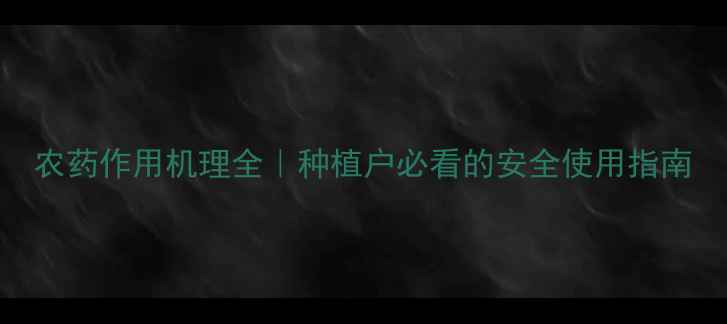 图片 农药作用机理全｜种植户必看的安全使用指南